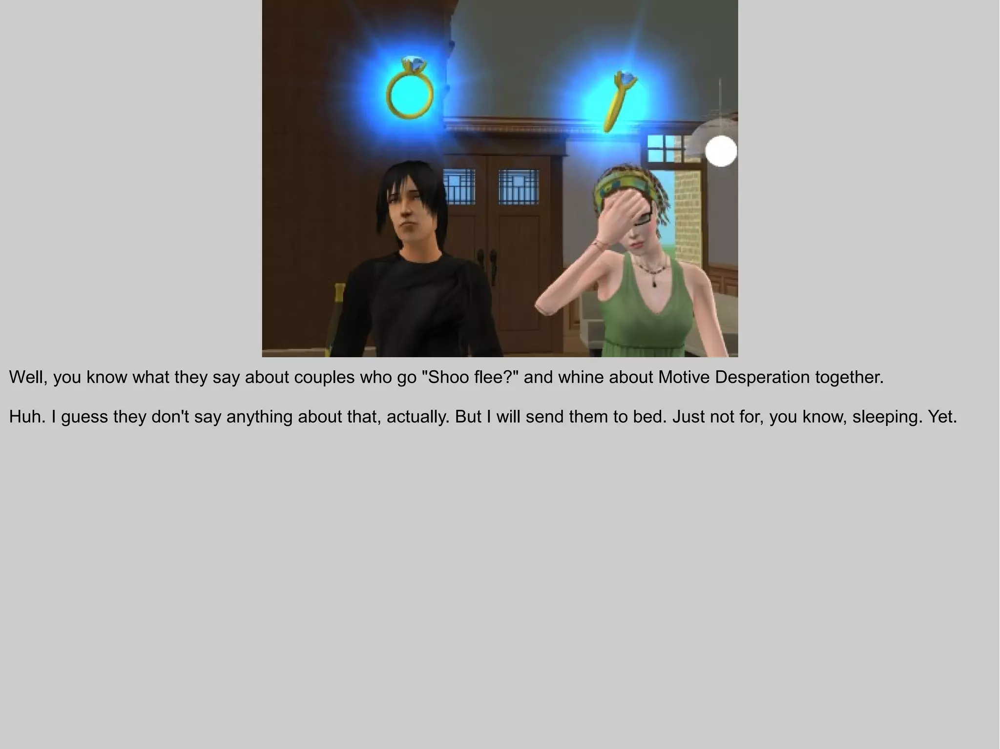 Well, you know what they say about couples who go "Shoo flee?" and whine about Motive Desperation together.

Huh. I guess they don't say anything about that, actually. But I will send them to bed. Just not for, you know, sleeping. Yet.
 