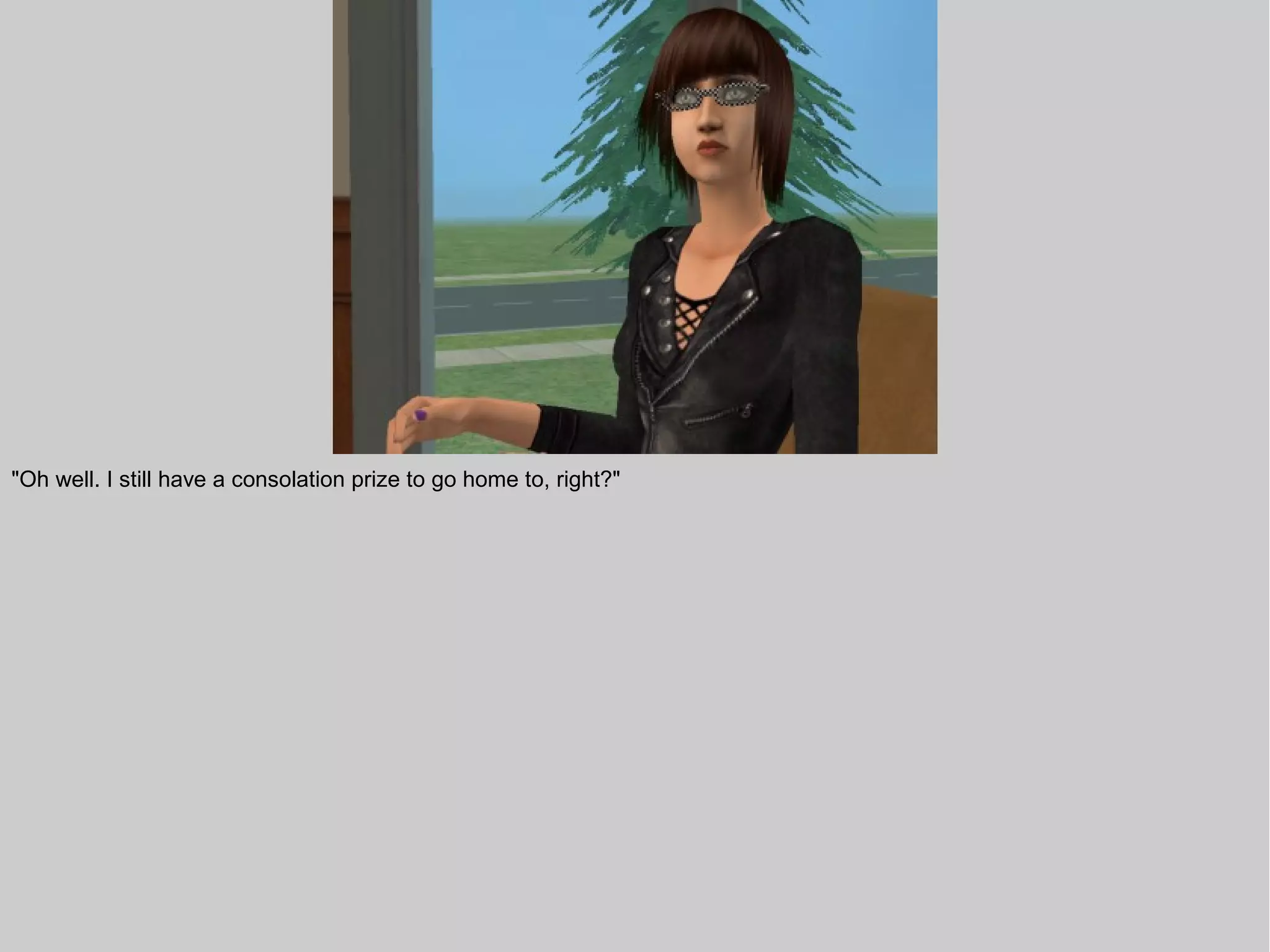 "Oh well. I still have a consolation prize to go home to, right?"
 