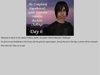 Welcome to Day 6 of the Utterly Fictitious Spider Jerusalem Vetinari Bachelor Challenge!

It's down to two SimSelves in the house with the grouchy spare-spawn, and by the end of the day, a winner will be crowned!

Who will it be? Click on to see!
 