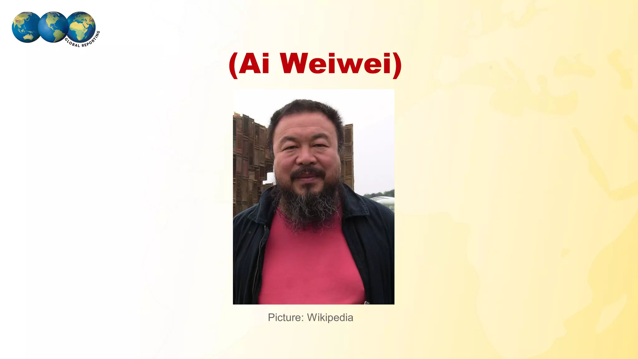 (Ai Weiwei)




                     Picture: Wikipedia

GLOBAL REPORTING
 