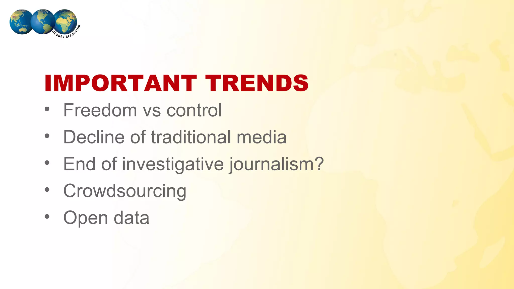 IMPORTANT TRENDS
•   Freedom vs control
•   Decline of traditional media
•   End of investigative journalism?
•   Crowdsourcing
•   Open data

GLOBAL REPORTING
 