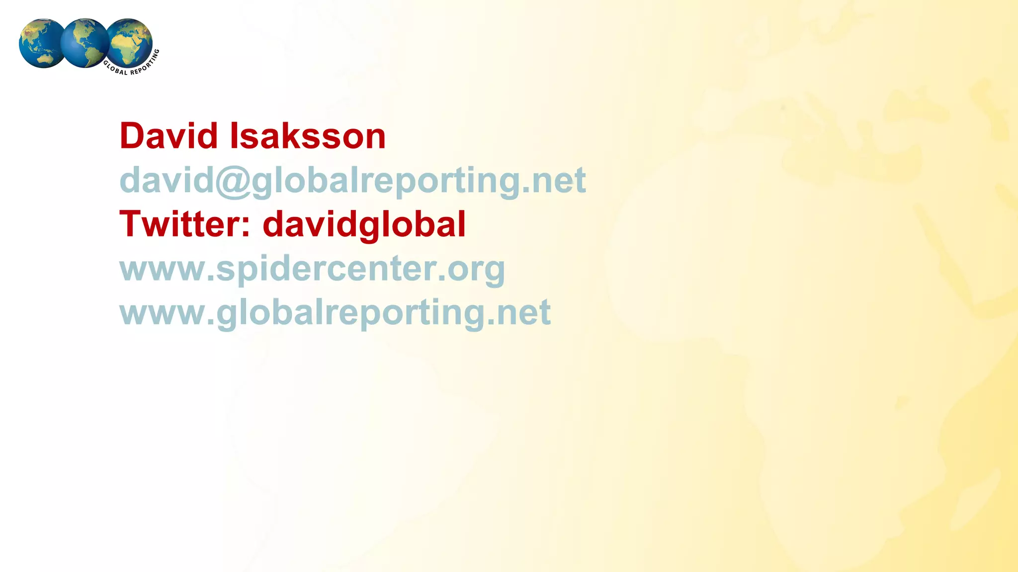 David Isaksson
   david@globalreporting.net
   Twitter: davidglobal
   www.spidercenter.org
   www.globalreporting.net




GLOBAL REPORTING
 