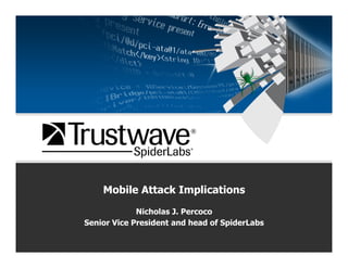 Mobile Attack Implications
             Nicholas J. Percoco
Senior Vice President and head of SpiderLabs
 