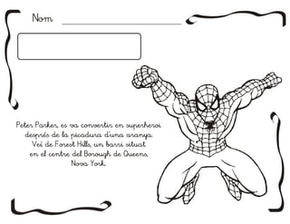Nom




Peter Parker, es va convertir en superheroi
  després de la picadura d'una aranya.
    Veí de Forest Hills, un barri situat
   en el centre del Borough de Queens,
                Nova York.
 