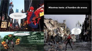 Tengo que detener al
hombre de arena
Mientras tanto ,el hombre de arena
Voy a destruirlo todo
Ya ehhh
legado ..
Donde esta el
hombre de
arena …a ya
lo vio ahí esta
 