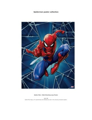 Spiderman poster collection
Spider-Man | Web-Shooting Leap Poster
$14.30
Spider-Man leaps, arm outstretched and shooting out web in this amazing character graphic.
 