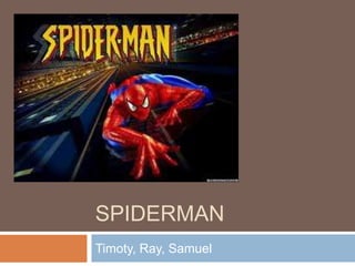 SPIDERMAN
Timoty, Ray, Samuel
 