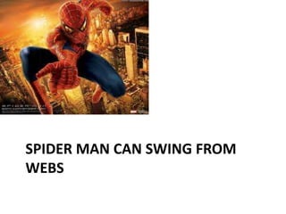 SPIDER MAN CAN SWING FROM
WEBS
 