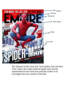 The sibilance in the cover line “new spidey, new suit New
York” makes the reader think of spider man and the
repatriation for the word new pulls the reader in to
investigate the new content in the film.
Skyline
Masthead
Main image
sticker
Cover line
Date line
 
