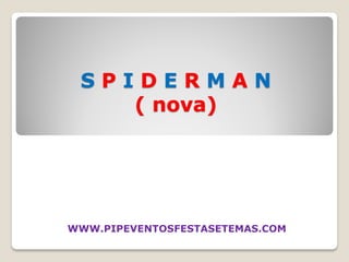 SPIDERMAN
    ( nova)




WWW.PIPEVENTOSFESTASETEMAS.COM
 
