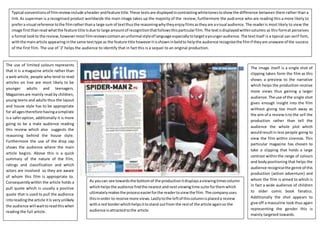 Typical conventionsof filmreviewinclude aheader andfeature title.These textsare displayedincontrastingwhitetonestoshowthe difference between them rather than a
link.As superman is a recognised product worldwide the main image takes up the majority of the review, furthermore the audience who are reading this a more likely to
prefera visual reference tothe filmratherthana large sum of textthusthe reasoningwhytheyenjoyfilmsastheyare avisual audience.The readeris most likely to view the
image firstthanread whatthe feature title Isdue to large amountof recognitionthatfollowsthisparticularfilm.The textisdisplayedwithincolumns as this format perceives
a formal lookto the review,howevermost filmreviewscontainanunformal styleof language especiallytotargetayoungeraudience.The textitself is a typical san serif font,
withthe mainarticle appearinginthe same texttype as the feature title howeveritisshowninboldto helpthe audience recognisethe filmif theyare unaware of the success
of the first film. The use of ‘2’ helps the audience to identify that in fact this is a sequel to an original production.
The image itself is a single shot of
clipping taken form the film as this
shows a preview to the narrative
which helps the production receive
more views thus gaining a larger
audience.The use of the single shot
gives enough insight into the film
without giving too much away as
the aim of a reviewisto the sell the
production rather than tell the
audience the whole plot which
wouldresultin less people going to
view the film within cinemas. This
particular magazine has chosen to
take a clipping that holds a large
contrast withinthe range of colours
and bodypositioning that helps the
audience recognisethe genre of this
production (action adventure) and
whom the film is aimed to which is
in fact a wide audience of children
to older comic book fanatics.
Additionally the shot appears to
give off a masculine look thus again
representing the gender this is
mainly targeted towards.
The use of limited colours represents
that it is a magazine article rather than
a web article, people who tend to read
articles on line are most likely to be
younger adults and teenagers.
Magazinesare mainly read by children,
young teens and adults thus the layout
and house style has to be appropriate
for all agestherefore havingasimplistic
isa saferoption, additionally it is more
going to be a male audience reading
this review which also suggests the
reasoning behind the house style.
Furthermore the use of the drop cap
shows the audience where the main
article begins. Above this is a quick
summary of the nature of the film,
ratings and classification and which
actors are involved so they are aware
of whom this film is appropriate to.
Consequentlywithin the article holds a
pull quote which is usually a positive
quote that is used to pull the audience
intoreadingthe article itIs veryunlikely
the audience will waittoreadthiswhen
reading the full article.
As youcan see towardsthe bottomof the productionitdisplaysaviewingtimescolumn
whichhelpsthe audience findthe nearestandnextviewingtime suite forthemwhich
ultimatelymakesthe processeasierforthe readertoviewthe film.The companyuses
thisinorder to receive more views.Lastlytothe leftof thiscolumnisplaceda review
witha red borderwhichhelpsittostand outfrom the restof the article againso the
audience isattractedtothe article.
 