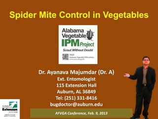 Spider Mite Control in Vegetables




      Dr. Ayanava Majumdar (Dr. A)
             Ext. Entomologist
            115 Extension Hall
             Auburn, AL 36849
            Tel: (251) 331-8416
          bugdoctor@auburn.edu
            AFVGA Conference, Feb. 9, 2013
 