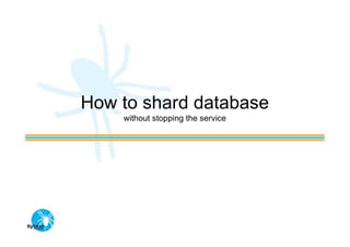 How to shard database
    without stopping the service
 