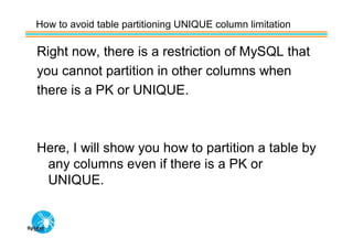 How to avoid table partitioning UNIQUE column limitation

Right now, there is a restriction of MySQL that
you cannot partition in other columns when
there is a PK or UNIQUE.



Here, I will show you how to partition a table by
 any columns even if there is a PK or
 UNIQUE.
 