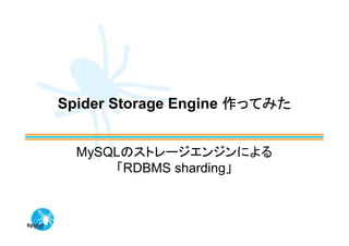 Spider Storage Engine 作ってみた


  MySQLのストレージエンジンによる
      「RDBMS sharding」
 