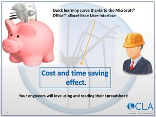 17
Quick learning curve thanks to the Microsoft®
Office™ «Excel-like» User-Interface
.
Your engineers will love using and ...