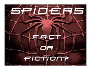 spiders
  Fact
    Or
 fiction?
 