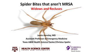 Spider Bites that aren’t MRSA
Widows and Recluses
Justin Hensley, MD
Assistant Professor of Emergency Medicine
Texas A&M Health Science Center/Christus Spohn
 