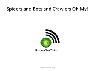 Spiders and Bots and Crawlers Oh My! Success Trafficker 2009 
