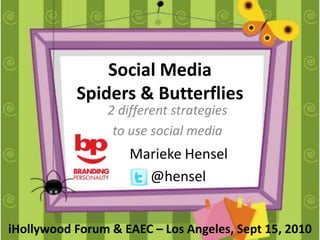 Social MediaSpiders & Butterflies 2 different strategies  to use social media Marieke Hensel       @hensel iHollywood Forum & EAEC – Los Angeles, Sept 15, 2010 