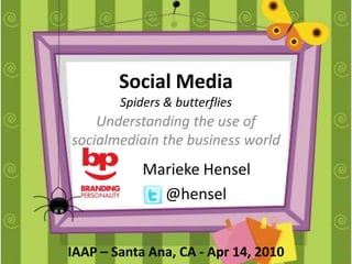 Social MediaSpiders & butterflies Understanding the use of socialmediain the business world Marieke Hensel       @hensel IAAP – Santa Ana, CA - Apr 14, 2010 