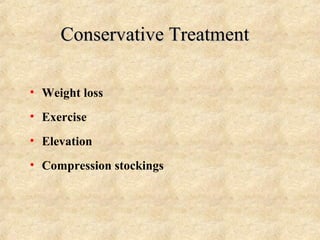 Conservative TreatmentConservative Treatment
• Weight loss
• Exercise
• Elevation
• Compression stockings
 