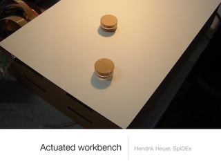 Actuated workbench   Hendrik Heuer, SpiDEx
 