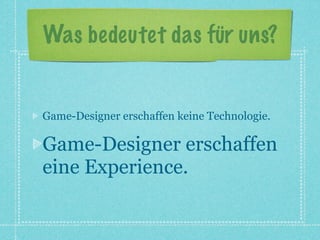 Was bedeutet das für uns?


Game-Designer erschaffen keine Technologie.

Game-Designer erschaffen
eine Experience.
 