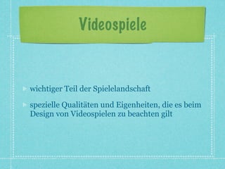 Videospiele


wichtiger Teil der Spielelandschaft

spezielle Qualitäten und Eigenheiten, die es beim
Design von Videospielen zu beachten gilt
 