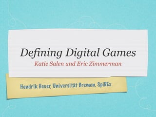 Defining Digital Games
       Katie Salen und Eric Zimmerman



H en dr ik H euer, Un iversi tät Bre men, SpiDEx
 
