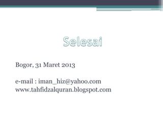 Bogor, 31 Maret 2013
e-mail : iman_hiz@yahoo.com
www.tahfidzalquran.blogspot.com
 