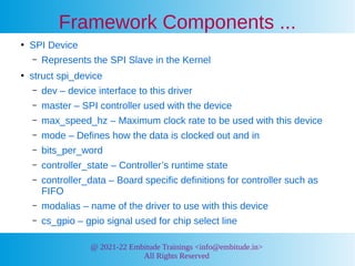 @ 2021-22 Embitude Trainings <info@embitude.in>
All Rights Reserved
Framework Components ...
●
SPI Device
– Represents the...