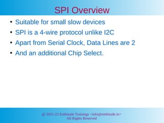 @ 2021-22 Embitude Trainings <info@embitude.in>
All Rights Reserved
SPI Overview
●
Suitable for small slow devices
●
SPI i...