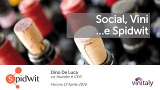 Social, Vini
…e Spidwit
Dino De Luca
co-founder & CEO
Verona 12 Aprile 2016
 