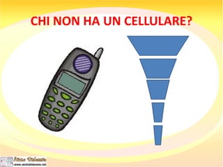 CHI NON HA UN CELLULARE?
 