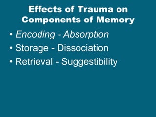 Effects of Trauma on Components of Memory 
•Encoding - Absorption 
•Storage - Dissociation 
•Retrieval - Suggestibility  