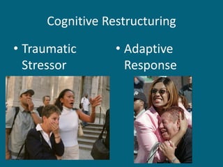Cognitive Restructuring 
•Traumatic Stressor 
•Adaptive Response  