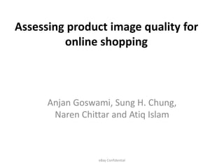 Assessing product image quality for
online shopping
Anjan Goswami, Sung H. Chung,
Naren Chittar and Atiq Islam
eBay Confidential
 