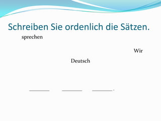sprechen Wir Deutsch __________ __________ __________ . SchreibenSieordenlich die Sätzen. 