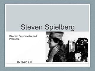 Steven Spielberg
By Ryan Still
Director, Screenwriter and
Producer.
 