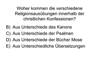 Woher kommen die  verschiedene Religionsausübungen innerhalb der christlichen Konfessionen? Aus Unterschiede des Kanons Aus Unterschiede der Psalmen Aus Unterschiede der Bücher Mose Aus Unterschiedliche Übersetzungen 