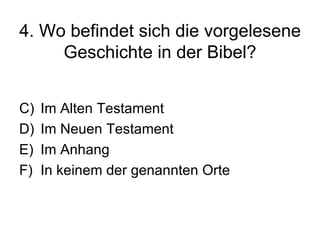 4. Wo befindet sich die vorgelesene Geschichte in der Bibel? Im Alten Testament Im Neuen Testament Im Anhang In keinem der genannten Orte 