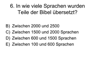 6. In wie viele Sprachen wurden Teile der Bibel übersetzt? Zwischen 2000 und 2500 Zwischen 1500 und 2000 Sprachen Zwischen 600 und 1500 Sprachen Zwischen 100 und 600 Sprachen 