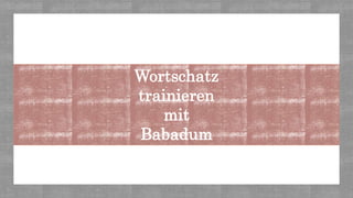 Wortschatz
trainieren
mit
Babadum
 