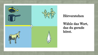 Hörverstehen
Wähle das Wort,
das du gerade
hörst.
 