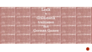 Lexik
+
Grammatik
trainieren
mit
German Games
 