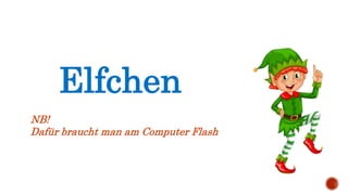 Elfchen
NB!
Dafür braucht man am Computer Flash
 