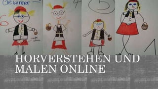 HÖRVERSTEHEN UND
MALEN ONLINE
 