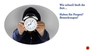 Wie schnell läuft die
Zeit…
Haben Sie Fragen?
Bemerkungen?
 