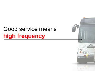 Good service means
high frequency
 